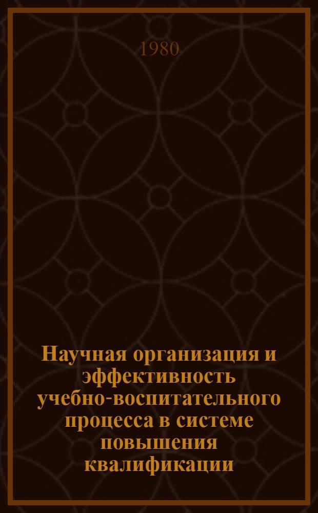 Научная организация и эффективность учебно-воспитательного процесса в системе повышения квалификации : Тез. докл. всесоюз. науч. метод. конф. (6-8 мая)