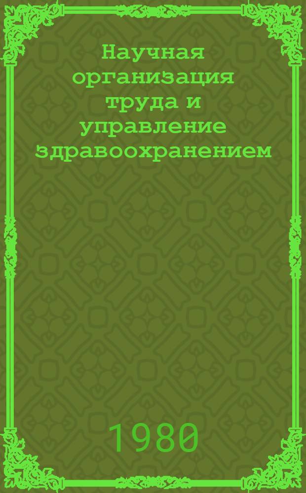 Научная организация труда и управление здравоохранением : Тез. докл. первой респ. науч.-практ. конф., г. Ош, 11-13 сент. 1980 г