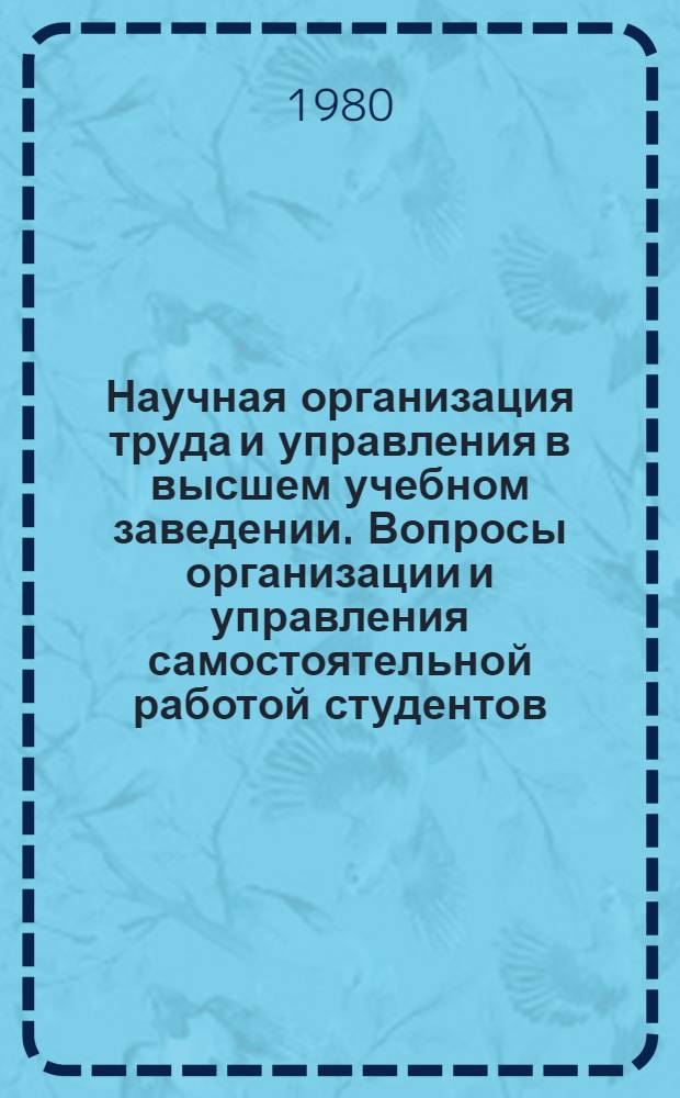 Научная организация труда и управления в высшем учебном заведении. Вопросы организации и управления самостоятельной работой студентов : Сб. статей