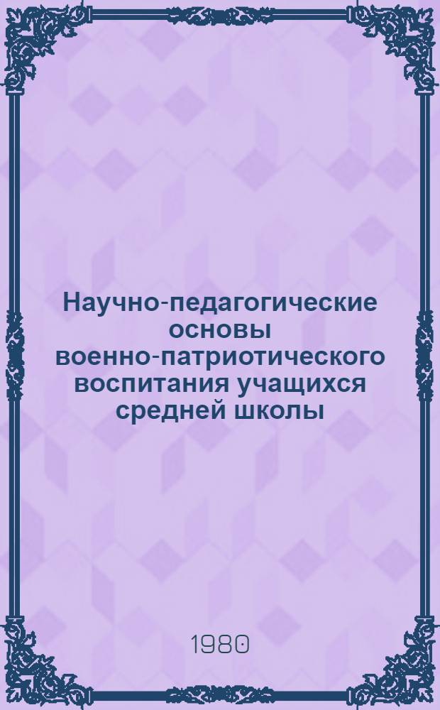 Научно-педагогические основы военно-патриотического воспитания учащихся средней школы : Метод. пособие для первич. орг. Пед. о-ва РСФСР в сред. общеобразовательных школах