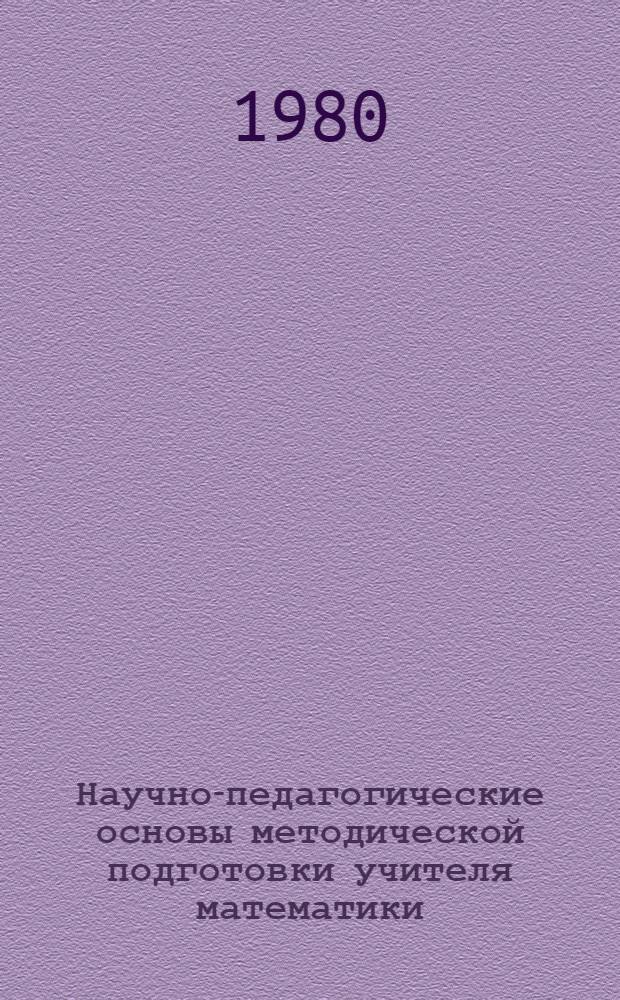 Научно-педагогические основы методической подготовки учителя математики : Межвуз. сб. науч. тр