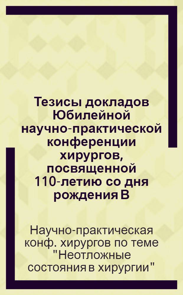 Тезисы докладов Юбилейной научно-практической конференции хирургов, посвященной 110-летию со дня рождения В.И. Ленина и 60-летию Смоленского государственного медицинского института по теме "Неотложные состояния в хирургии"