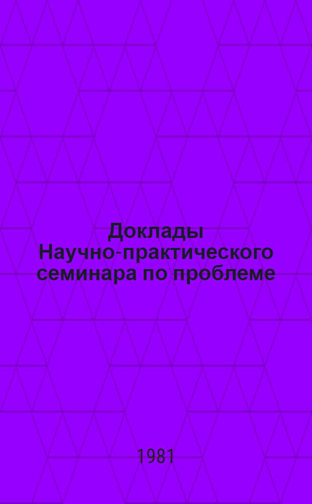 Доклады Научно-практического семинара по проблеме: "Определение экономически целесообразных границ, роста процента выхода изделий электронной техники", состоявшегося 22-24 октября 1980 г. в г. Киеве