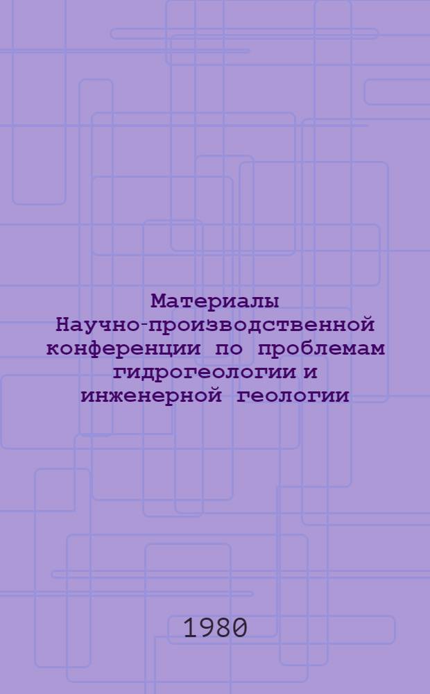 Материалы Научно-производственной конференции по проблемам гидрогеологии и инженерной геологии, 28 ноября 1980 г. : (Тезисы докл.)