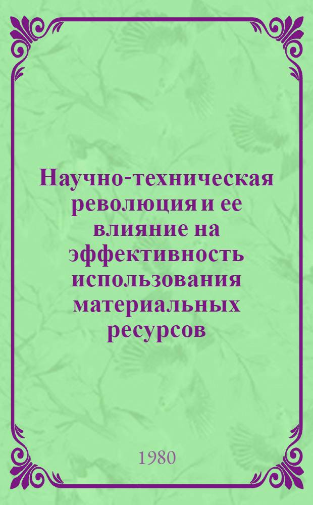 Научно-техническая революция и ее влияние на эффективность использования материальных ресурсов : (Метод. рекомендации в помощь лекторам)
