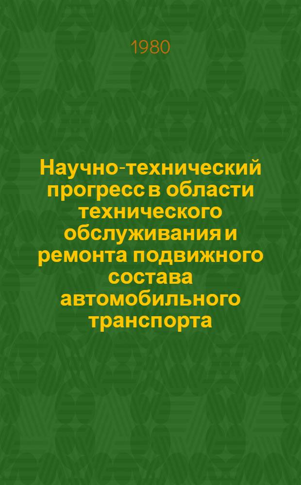 Научно-технический прогресс в области технического обслуживания и ремонта подвижного состава автомобильного транспорта : Тез. докл. и сообщ. науч.-техн. конф. в г. Пскове, 14-16 окт. 1980 г