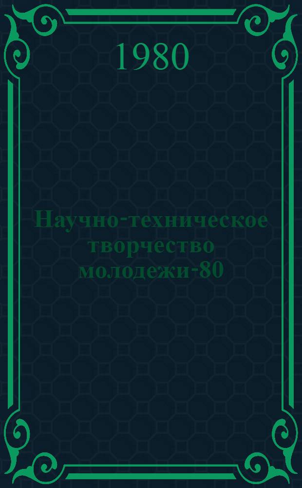 Научно-техническое творчество молодежи-80 : Путеводитель по выставке