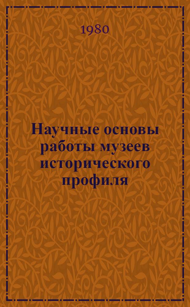 Научные основы работы музеев исторического профиля : Сб. ст.