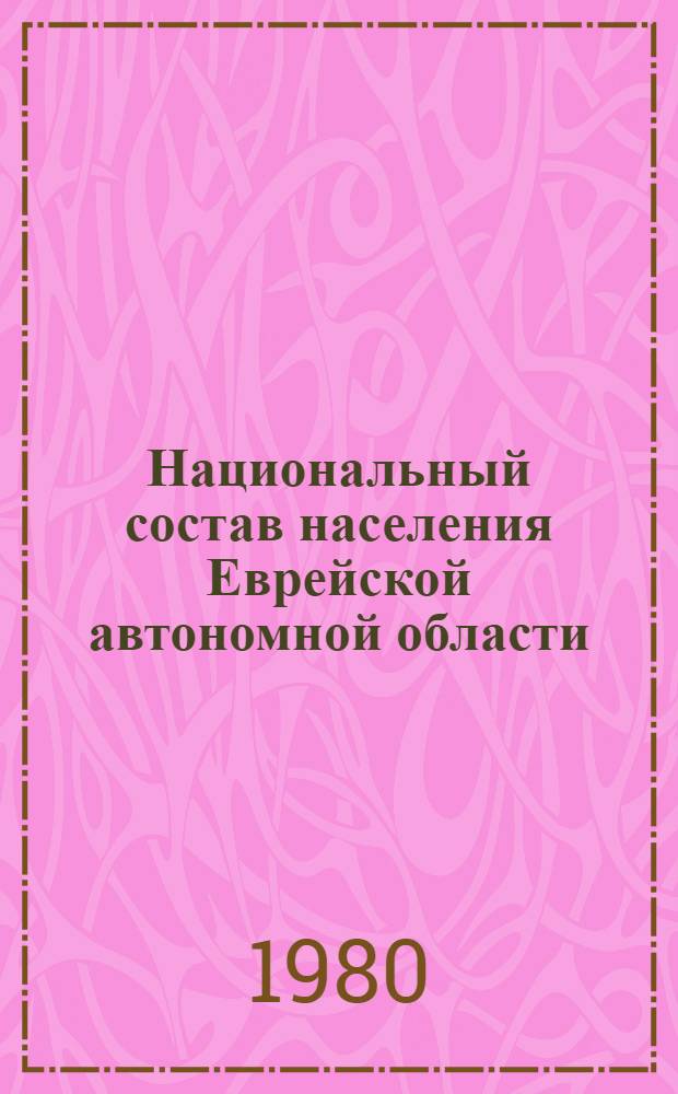 Национальный состав населения Еврейской автономной области : По материалам переписи населения 1979 г
