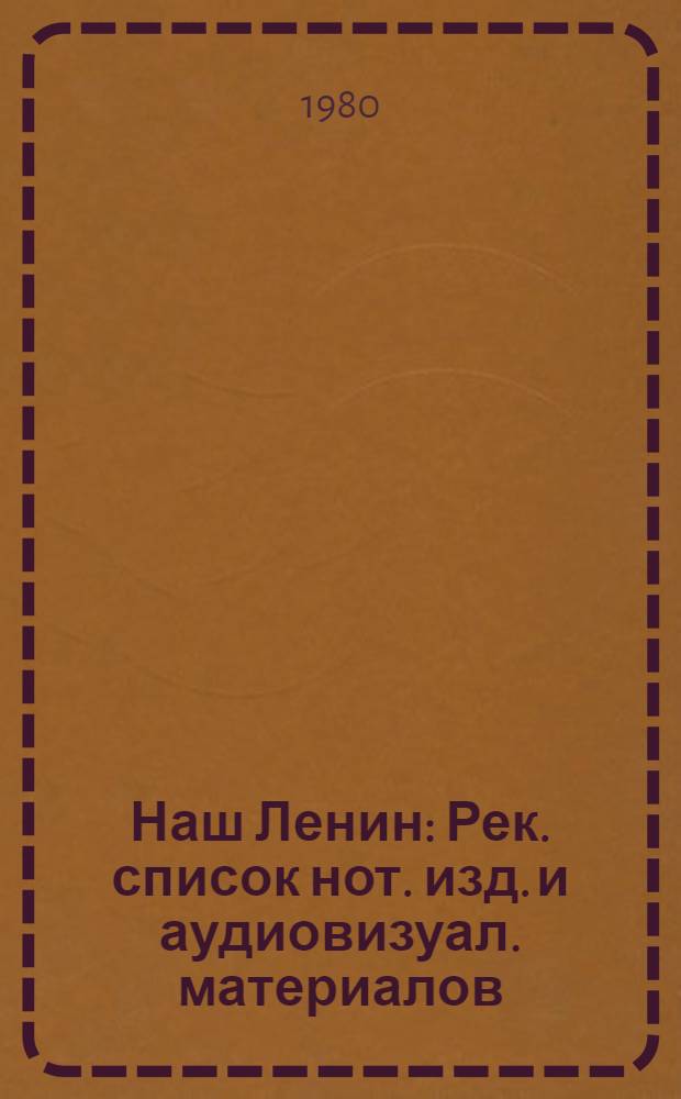 Наш Ленин : Рек. список нот. изд. и аудиовизуал. материалов