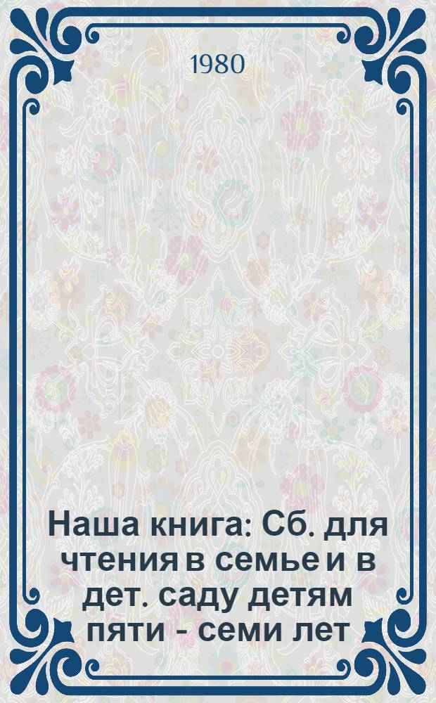 Наша книга : Сб. для чтения в семье и в дет. саду детям пяти - семи лет