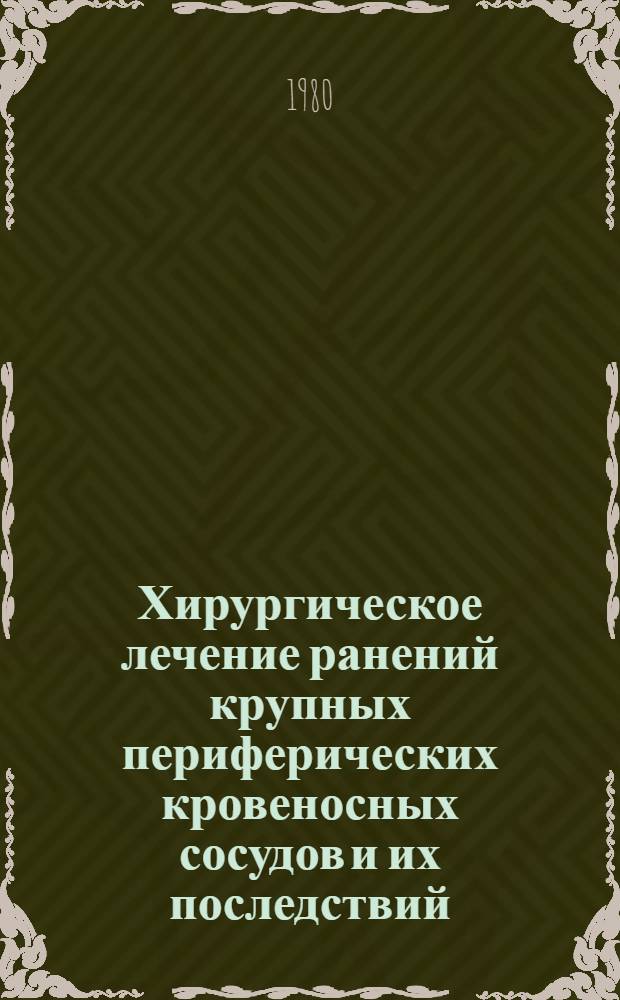 Хирургическое лечение ранений крупных периферических кровеносных сосудов и их последствий : Автореф. дис. на соиск. учен. степ. д-ра мед. наук : (14.00.27)