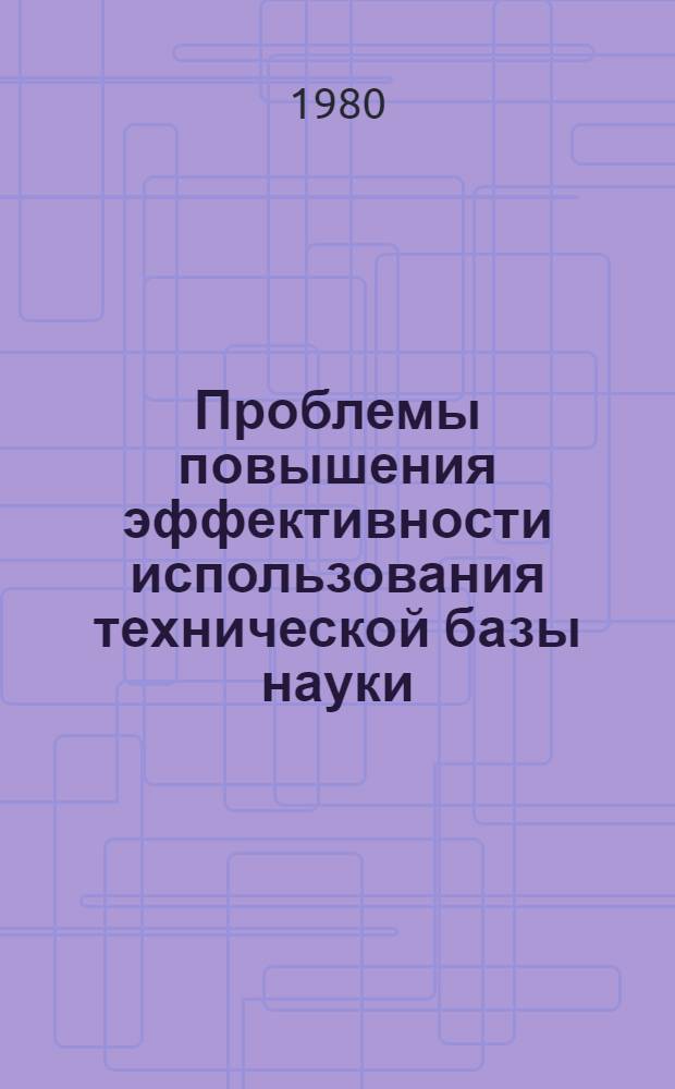 Проблемы повышения эффективности использования технической базы науки : Автореф. дис. на соиск. учен. степ. канд. экон. наук : (08.00.05)