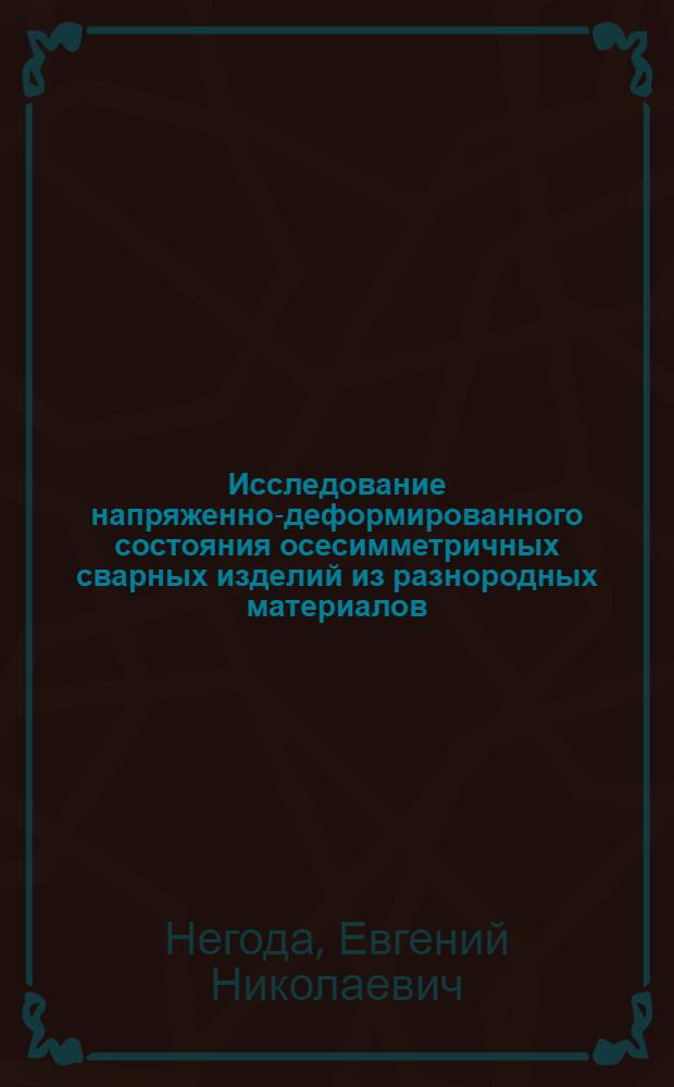 Исследование напряженно-деформированного состояния осесимметричных сварных изделий из разнородных материалов : Автореф. дис. на соиск. учен. степ. канд. техн. наук : (05.04.05)