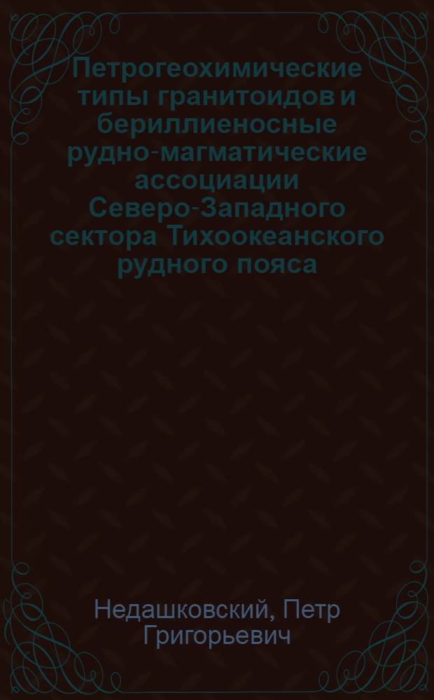 Петрогеохимические типы гранитоидов и бериллиеносные рудно-магматические ассоциации Северо-Западного сектора Тихоокеанского рудного пояса : Автореф. дис. на соиск. учен. степ. д. г.-м. н