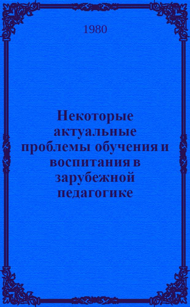Некоторые актуальные проблемы обучения и воспитания в зарубежной педагогике : Сб. статей