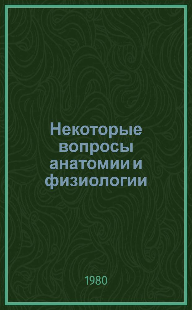 Некоторые вопросы анатомии и физиологии : Темат. сб. науч. тр. профессор.-преподават. состава и аспирантов вузов М-ва просвещения КазССР