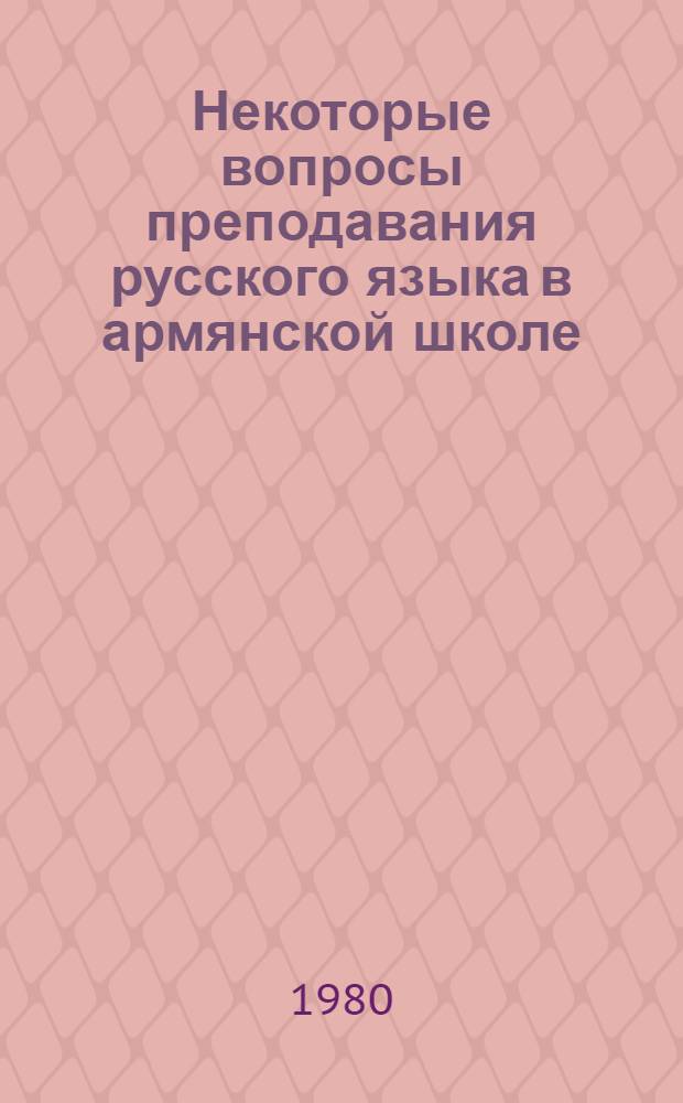 Некоторые вопросы преподавания русского языка в армянской школе : Сб. статей