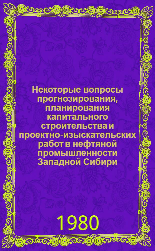 Некоторые вопросы прогнозирования, планирования капитального строительства и проектно-изыскательских работ в нефтяной промышленности Западной Сибири