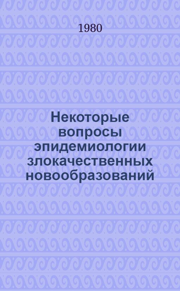 Некоторые вопросы эпидемиологии злокачественных новообразований : Науч. обзор