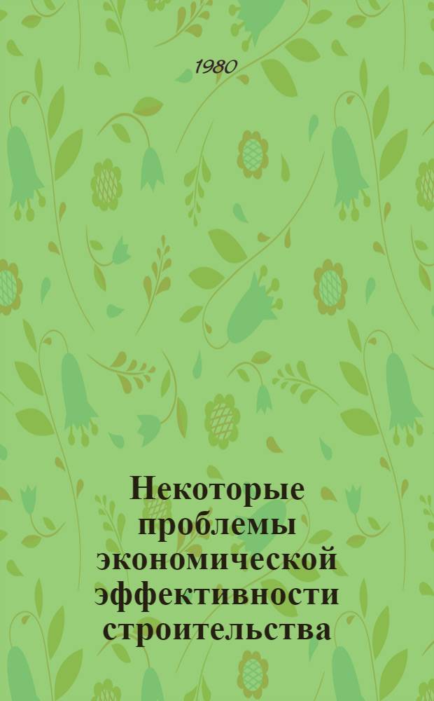 Некоторые проблемы экономической эффективности строительства : (Сб. науч. тр.)