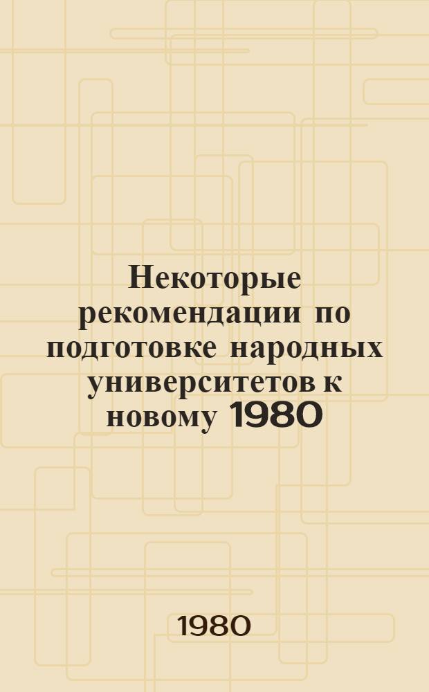 Некоторые рекомендации по подготовке народных университетов к новому 1980/81 учебному году
