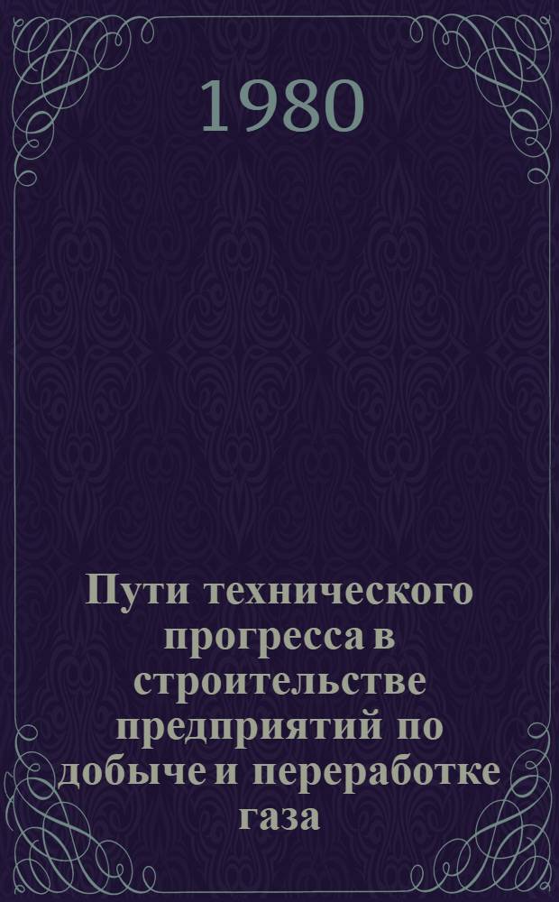Пути технического прогресса в строительстве предприятий по добыче и переработке газа