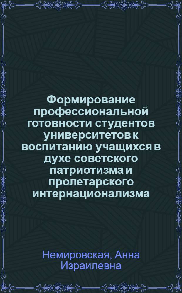 Формирование профессиональной готовности студентов университетов к воспитанию учащихся в духе советского патриотизма и пролетарского интернационализма : (На материале фак. романо-герм. филологии) : Автореф. дис. на соиск. учен. степ. канд. пед. наук : (13.00.01)