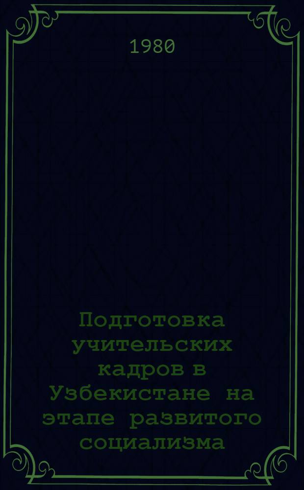 Подготовка учительских кадров в Узбекистане на этапе развитого социализма : Автореф. дис. на соиск. учен. степ. канд. ист. наук : (07.00.02)