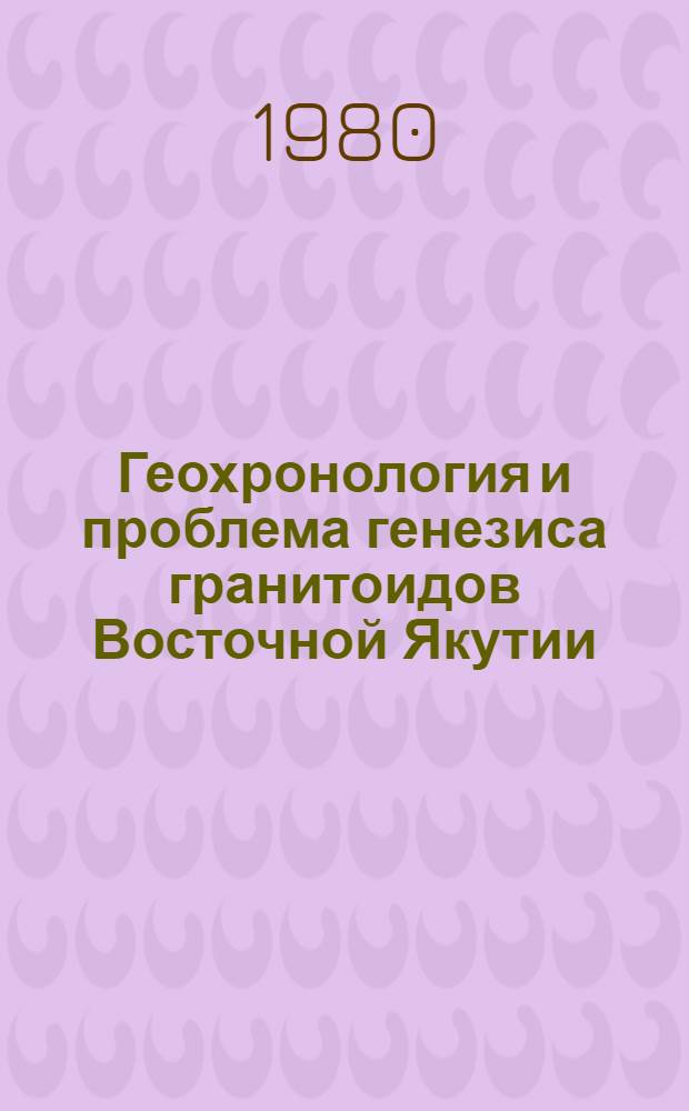 Геохронология и проблема генезиса гранитоидов Восточной Якутии