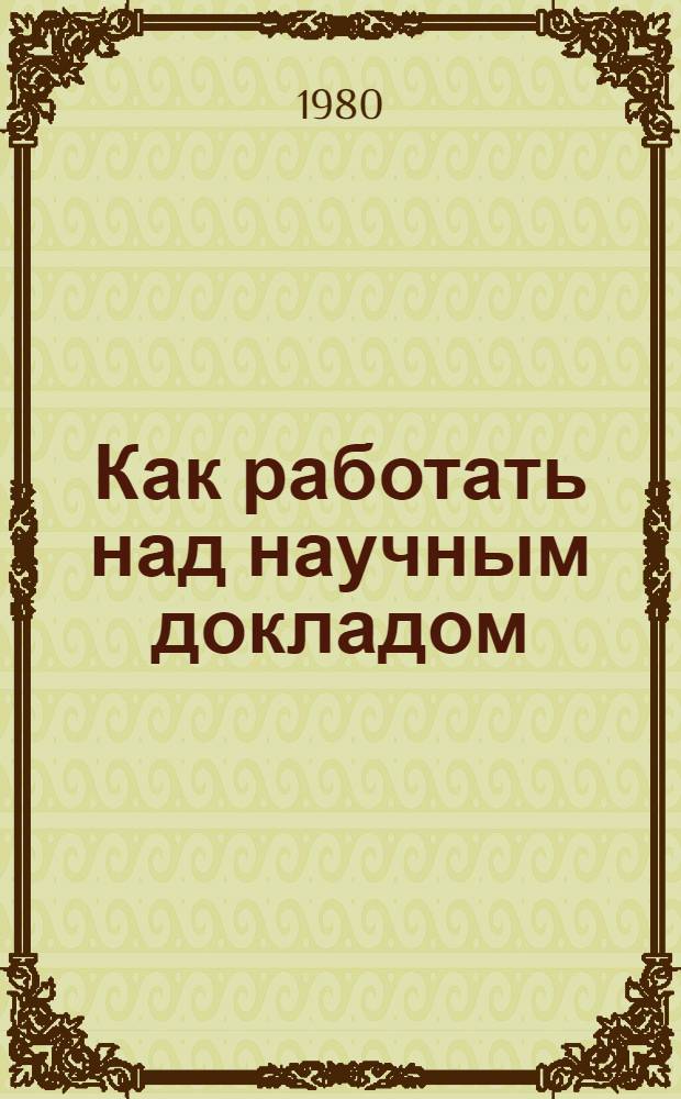 Как работать над научным докладом : Метод. рекомендации для слушателей