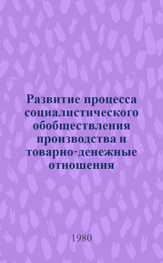 Развитие процесса социалистического обобществления производства и товарно-денежные отношения : Автореф. дис. на соиск. учен. степ. канд. экон. наук : (08.00.01)