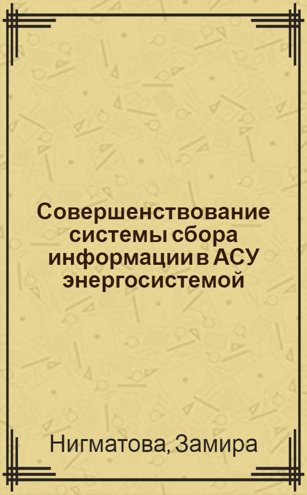 Совершенствование системы сбора информации в АСУ энергосистемой : Автореф. дис. на соиск. учен. степ. канд. экон. наук : (06.00.05)