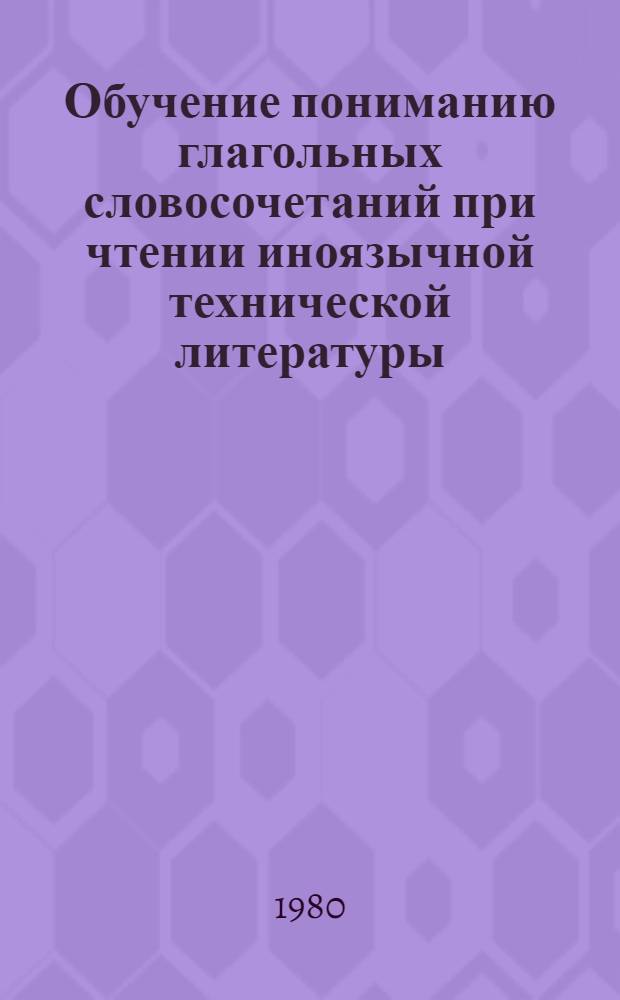 Обучение пониманию глагольных словосочетаний при чтении иноязычной технической литературы : (На материале преподавания англ. яз. в неяз. вузах) : Автореф. дис. на соиск. учен. степ. к. пед. н
