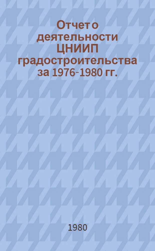 Отчет о деятельности ЦНИИП градостроительства за 1976-1980 гг.