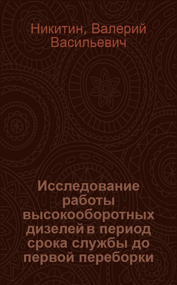 Исследование работы высокооборотных дизелей в период срока службы до первой переборки : Автореф. дис. на соиск. учен. степ. канд. техн. наук : (05.04.02)