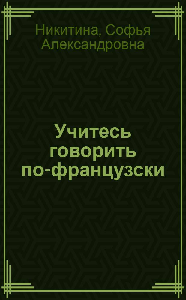 Учитесь говорить по-французски : Учеб. пособие для студентов 1 курса пед. ин-тов иностр. яз.