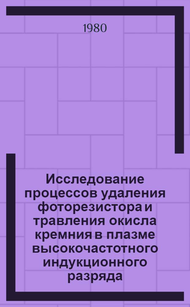 Исследование процессов удаления фоторезистора и травления окисла кремния в плазме высокочастотного индукционного разряда : Автореф. дис. на соиск. учен. степ. к. ф.-м. н