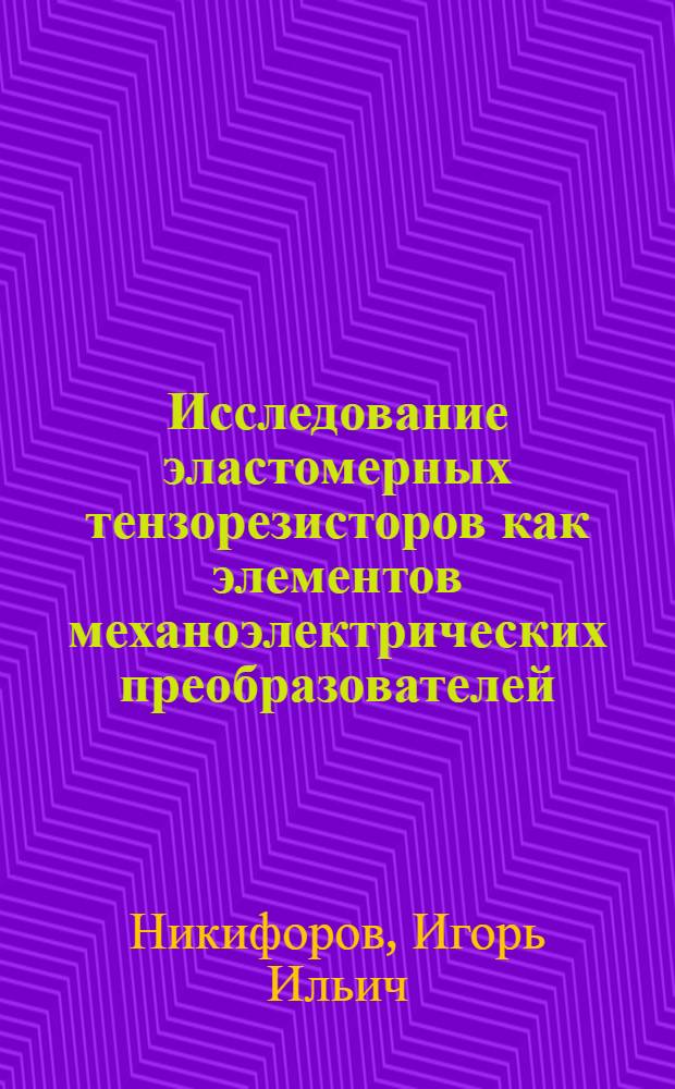 Исследование эластомерных тензорезисторов как элементов механоэлектрических преобразователей : Автореф. дис. на соиск. учен. степ. канд. техн. наук : (05.13.05)