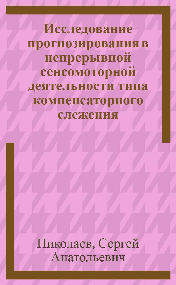 Исследование прогнозирования в непрерывной сенсомоторной деятельности типа компенсаторного слежения : Автореф. дис. на соиск. учен. степ. канд. психол. наук : (19.00.03)