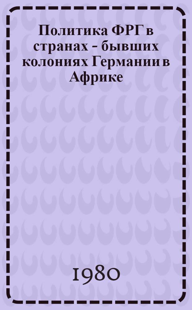 Политика ФРГ в странах - бывших колониях Германии в Африке (1950-1970 гг.) : Автореф. дис. на соиск. учен. степ. канд. ист. наук : (07.00.03)