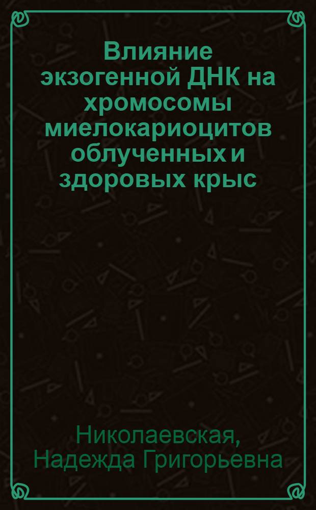 Влияние экзогенной ДНК на хромосомы миелокариоцитов облученных и здоровых крыс : (Эксперим. исслед.) : Автореф. дис. на соиск. учен. степ. к. б. н