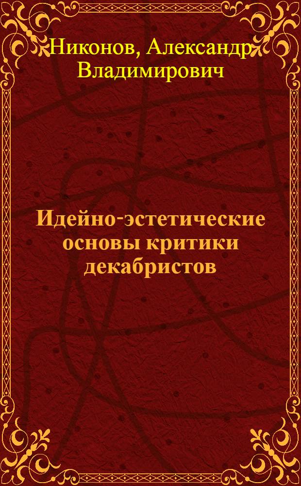 Идейно-эстетические основы критики декабристов : Автореф. дис. на соиск. учен. степ. канд. филол. наук : (10.01.01)