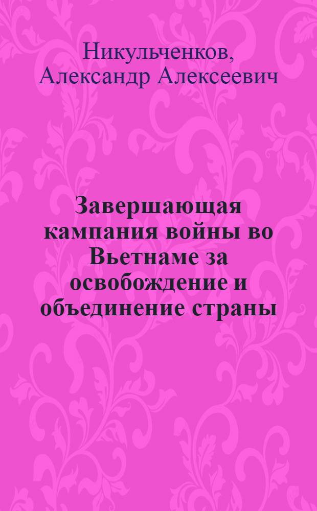 Завершающая кампания войны во Вьетнаме за освобождение и объединение страны (январь-май 1975 г.) : Автореф. дис. на соиск. учен. степ. канд. ист. наук : (07.00.11)