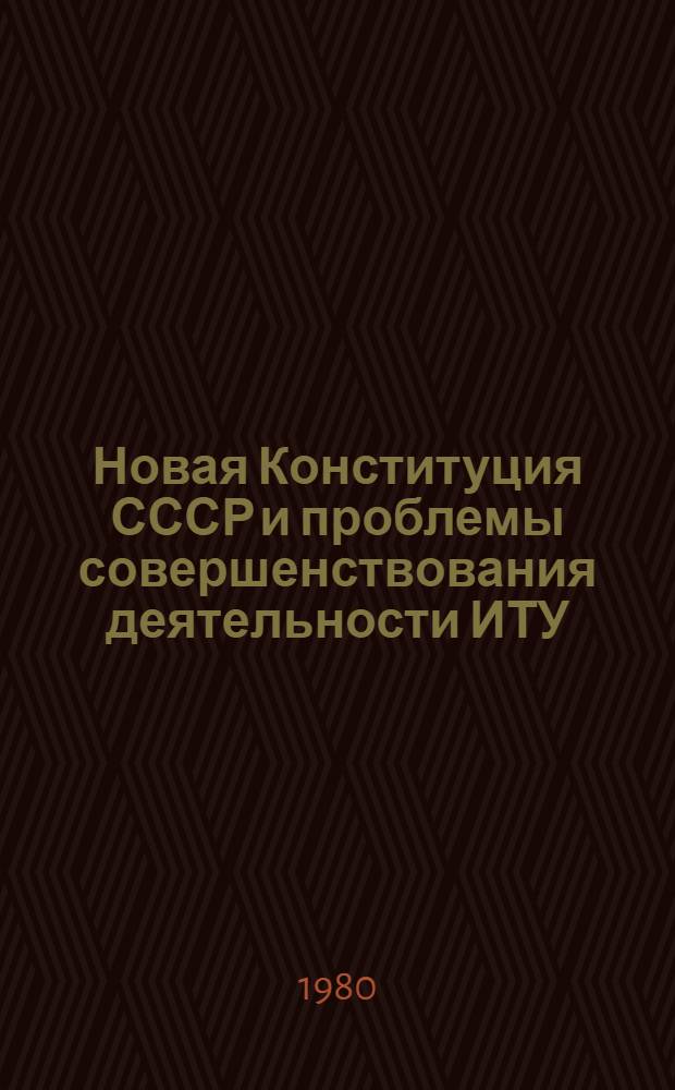 Новая Конституция СССР и проблемы совершенствования деятельности ИТУ : Материалы межвуз. науч.-практ. конф., состоявшейся в Ряз. высш. школе МВД СССР, 22-23 мая 1979 г