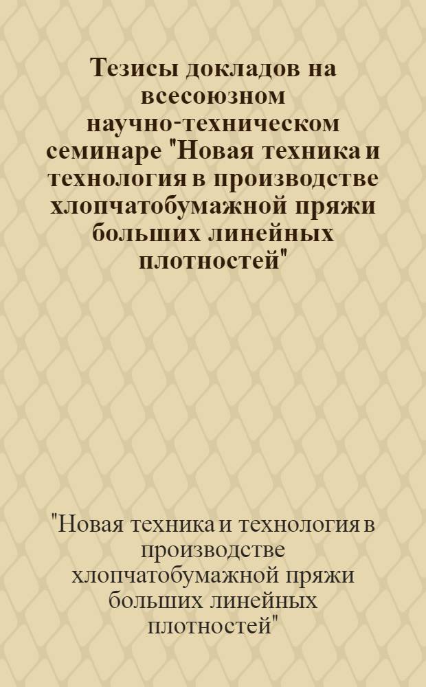 Тезисы докладов на всесоюзном научно-техническом семинаре "Новая техника и технология в производстве хлопчатобумажной пряжи больших линейных плотностей", (23-24 декабря 1980 г., г. Москва)