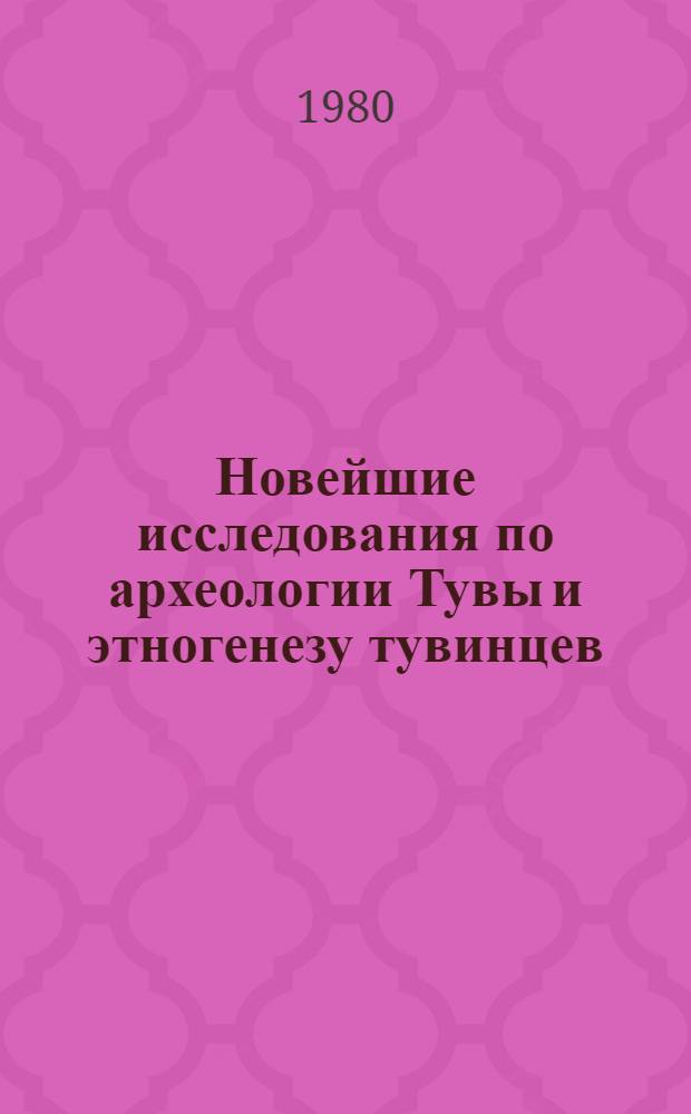 Новейшие исследования по археологии Тувы и этногенезу тувинцев : Сб. статей