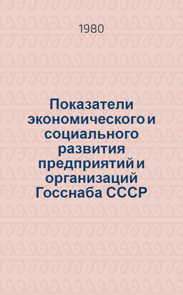 Показатели экономического и социального развития предприятий и организаций Госснаба СССР : Стат. справочник