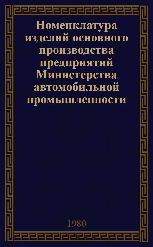 Номенклатура изделий основного производства предприятий Министерства автомобильной промышленности : Номенклатур. перечень