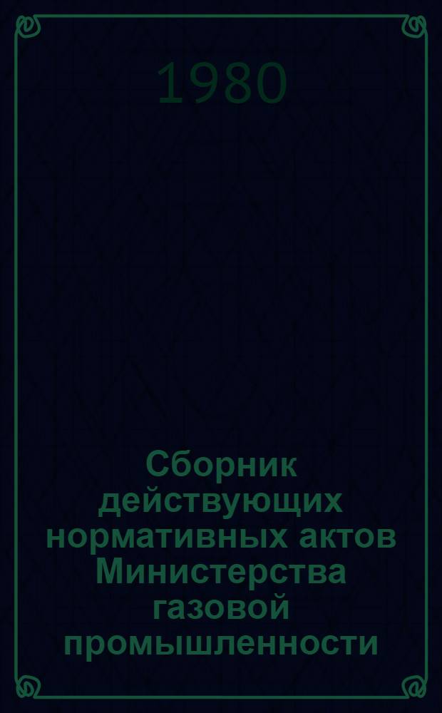 Сборник действующих нормативных актов Министерства газовой промышленности : Жил.-коммун. хоз-во и быт. обслуж. в газовой пром-сти